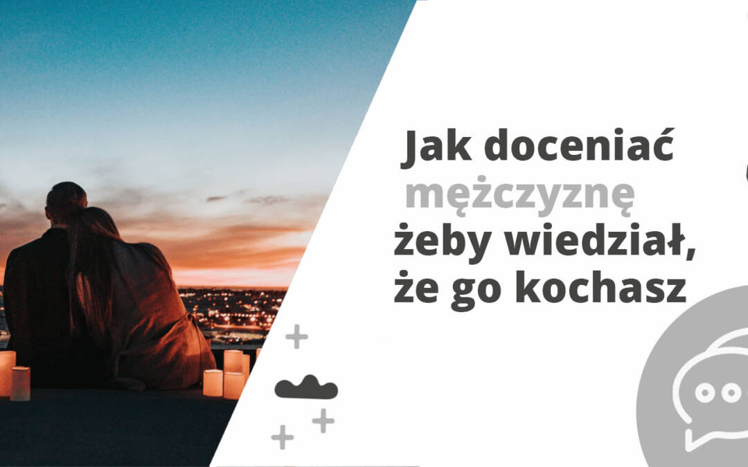 Jak doceniać mężczyznę, by wiedział, że go kochasz?