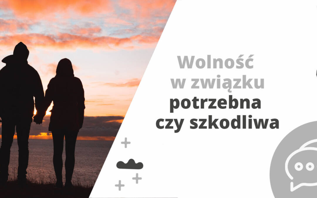 Wolność w związku – potrzebna czy szkodliwa?
