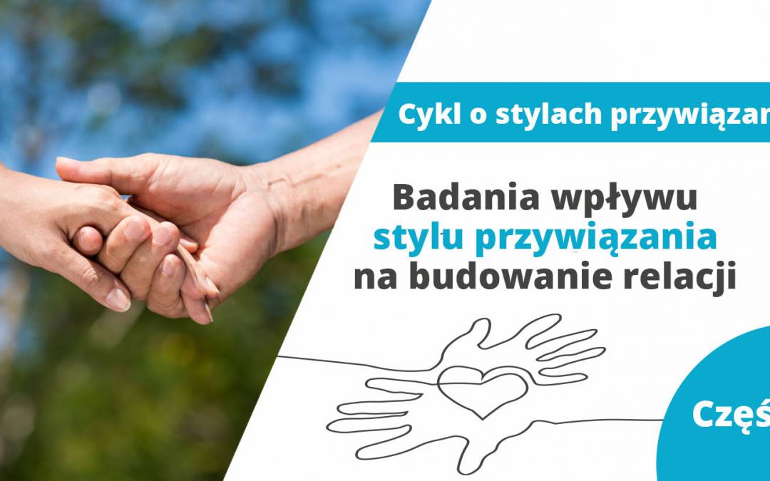 Badania wpływu stylu przywiązania na budowanie relacji – część 4 z cyklu o stylach przywiązania