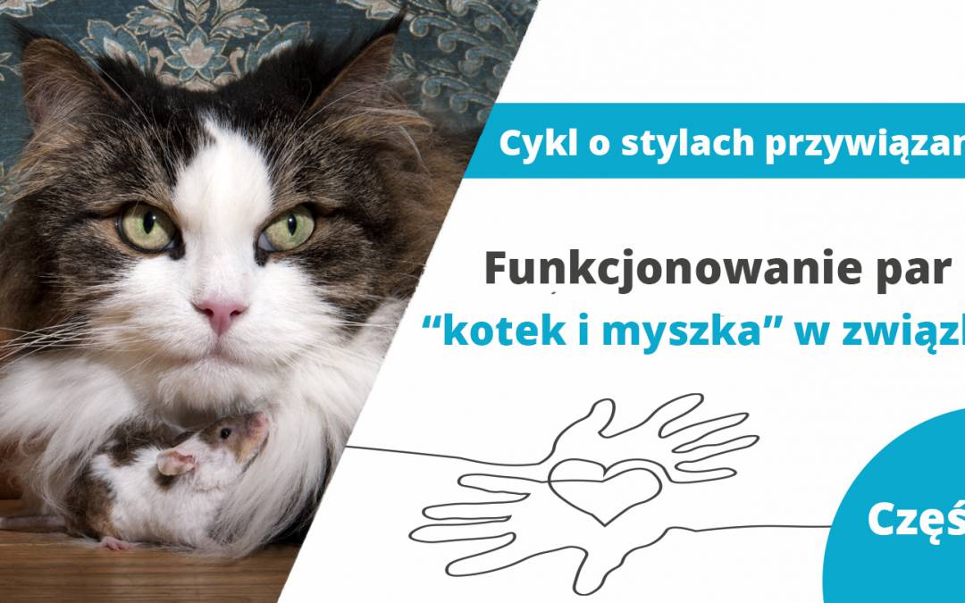 Funkcjonowanie par “kotek i myszka” w związku – część 2 z cyklu o stylach przywiązania