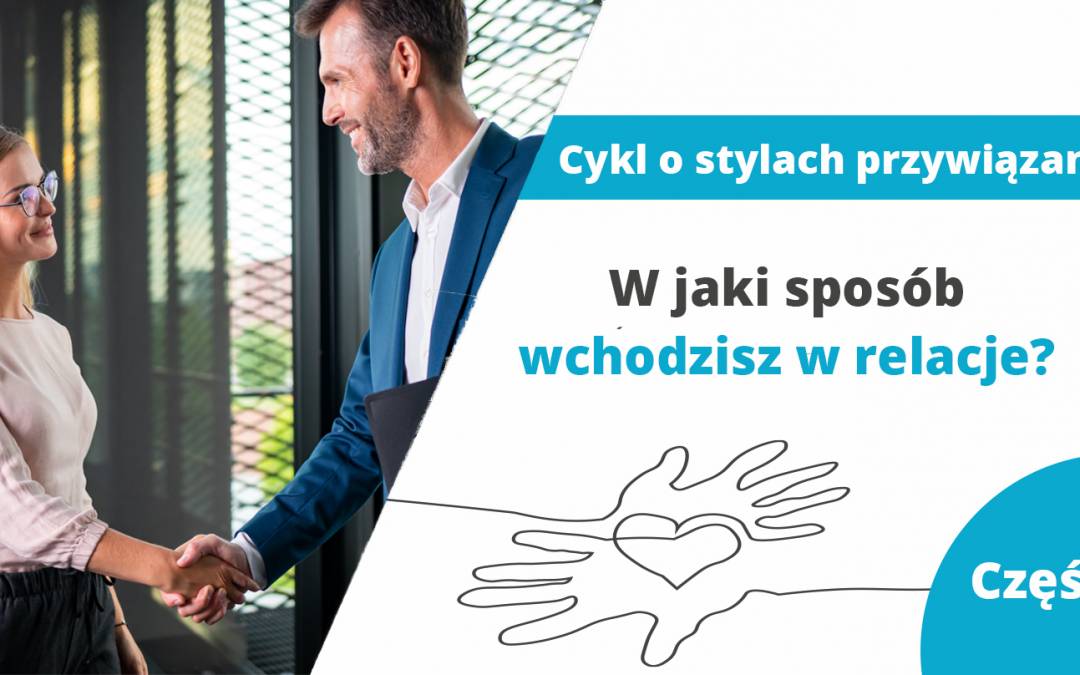 W jaki sposób wchodzisz w relacje? – część 1 z cyklu „Style przywiązania”
